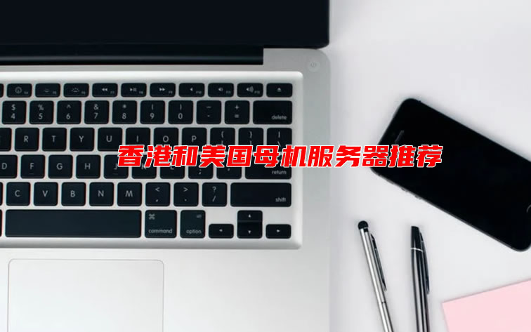 母机服务器选择哪个服务商？香港和美国母机服务器推荐